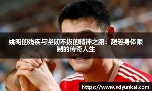 姚明的残疾与坚韧不拔的精神之路：超越身体限制的传奇人生