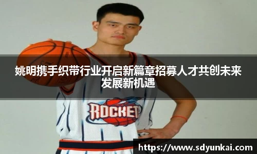姚明携手织带行业开启新篇章招募人才共创未来发展新机遇