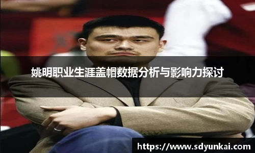 姚明职业生涯盖帽数据分析与影响力探讨