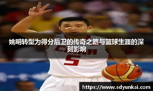 姚明转型为得分后卫的传奇之路与篮球生涯的深刻影响