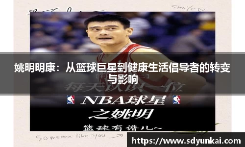 姚明明康：从篮球巨星到健康生活倡导者的转变与影响