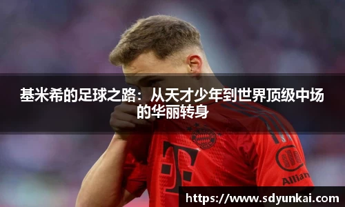 基米希的足球之路：从天才少年到世界顶级中场的华丽转身