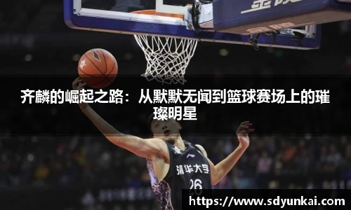 齐麟的崛起之路：从默默无闻到篮球赛场上的璀璨明星