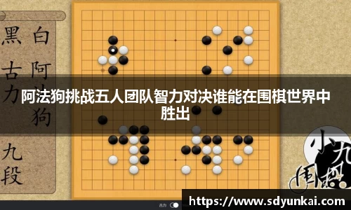 阿法狗挑战五人团队智力对决谁能在围棋世界中胜出