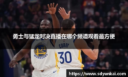 勇士与猛龙对决直播在哪个频道观看最方便