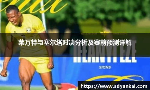 莱万特与塞尔塔对决分析及赛前预测详解