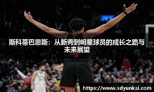 斯科蒂巴恩斯：从新秀到明星球员的成长之路与未来展望
